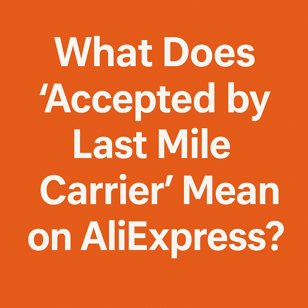What Does “Accepted by Last Mile Carrier” Mean on AliExpress?