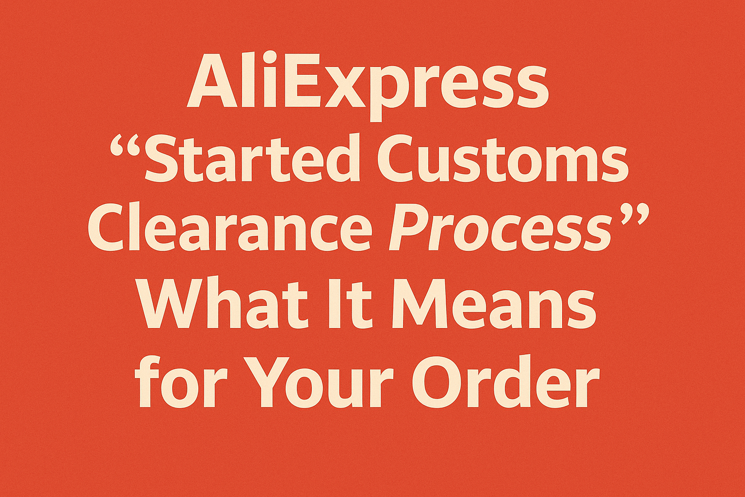 "Started Customs Clearance Process" on AliExpress: What It Means & What to Do