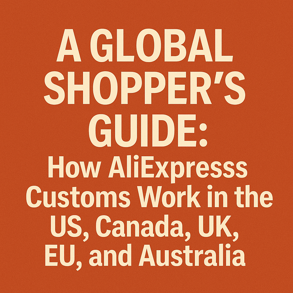 A Global Shopper’s Guide: How AliExpress Customs Work in the US, Canada, UK, EU, and Australia